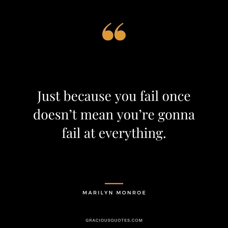 Just because you fail once doesn’t mean you’re gonna fail at everything.