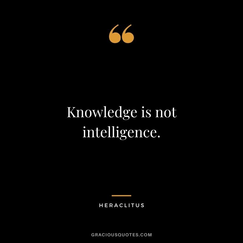 Knowledge is not intelligence.