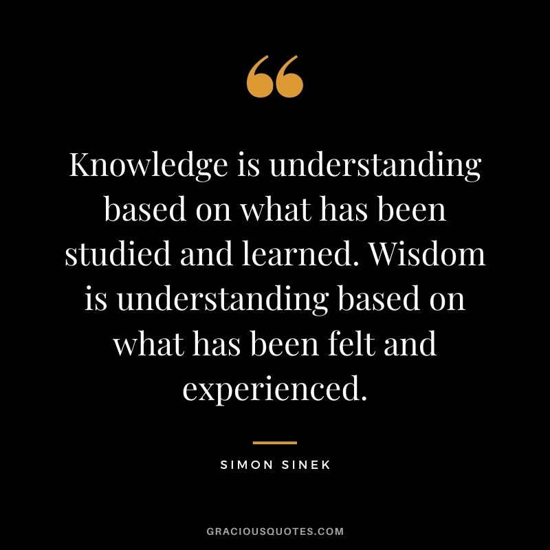 Knowledge is understanding based on what has been studied and learned. Wisdom is understanding based on what has been felt and experienced.