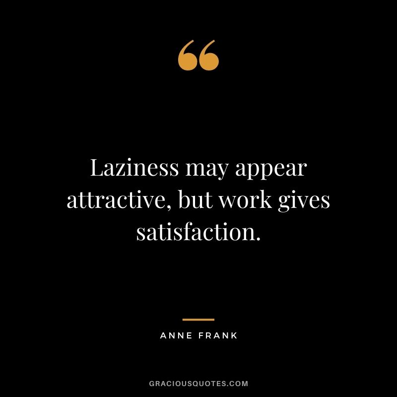 Laziness may appear attractive, but work gives satisfaction.