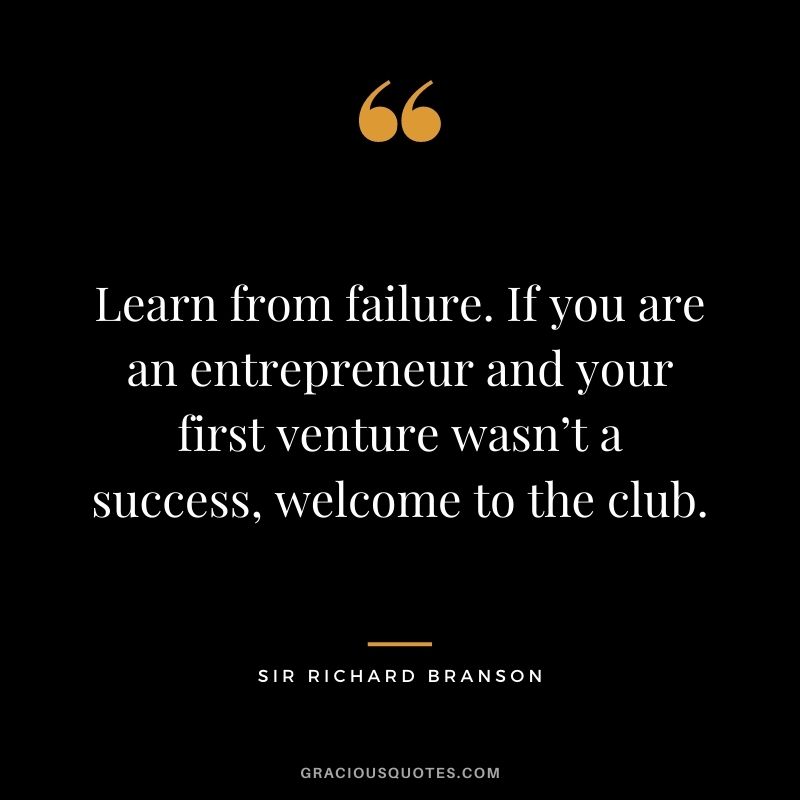 Learn from failure. If you are an entrepreneur and your first venture wasn’t a success, welcome to the club.