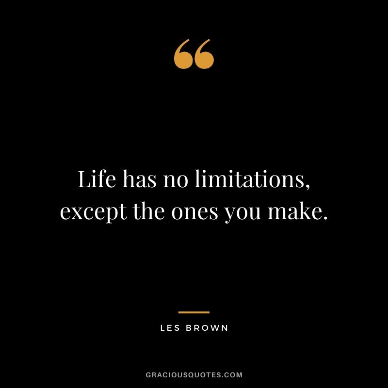 Life has no limitations, except the ones you make.