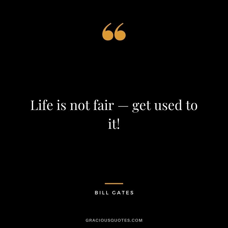 Life is not fair — get used to it!