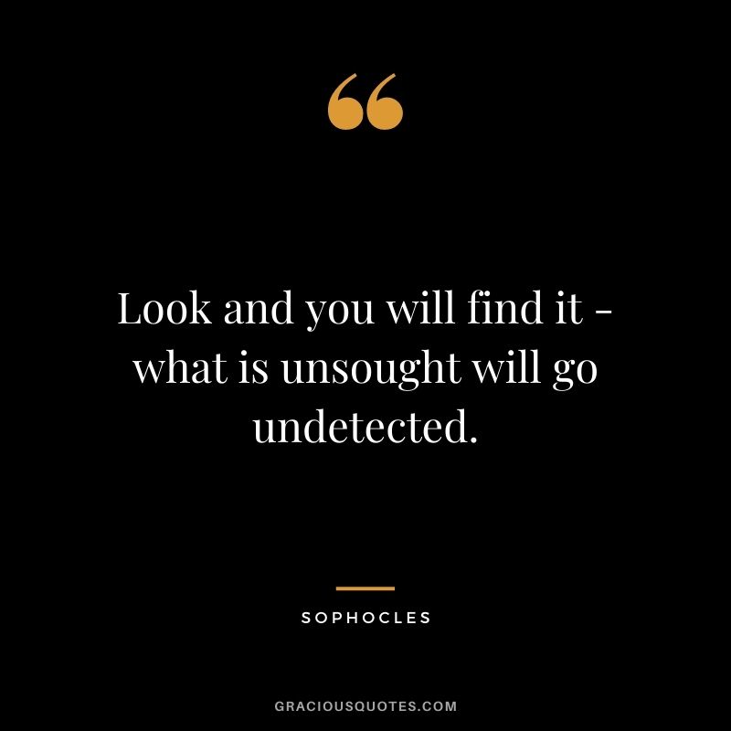 Look and you will find it - what is unsought will go undetected.