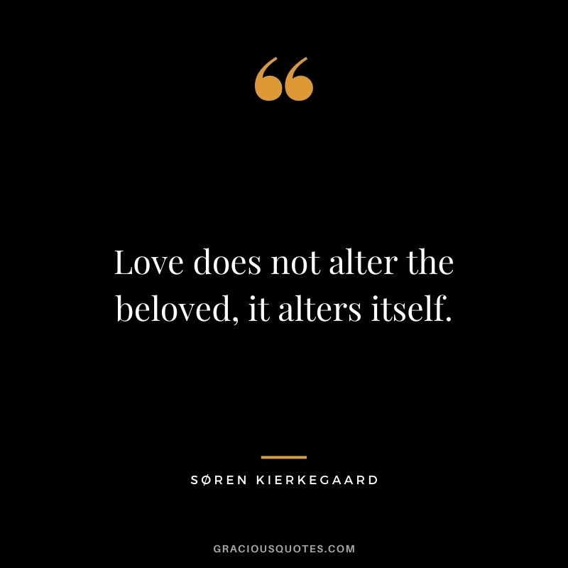 Love does not alter the beloved, it alters itself.