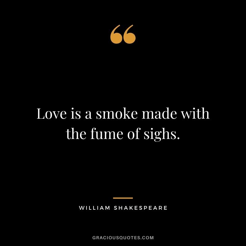 Love is a smoke made with the fume of sighs.