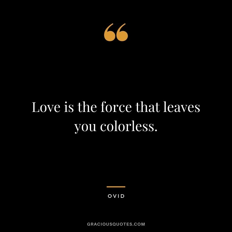 Love is the force that leaves you colorless.