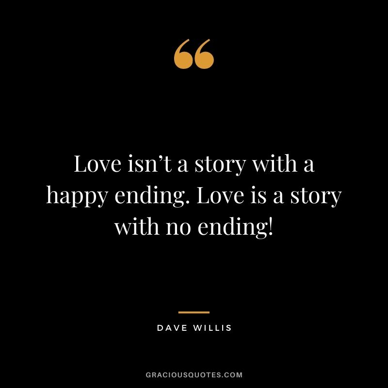 Love isn’t a story with a happy ending. Love is a story with no ending! - Dave Willis