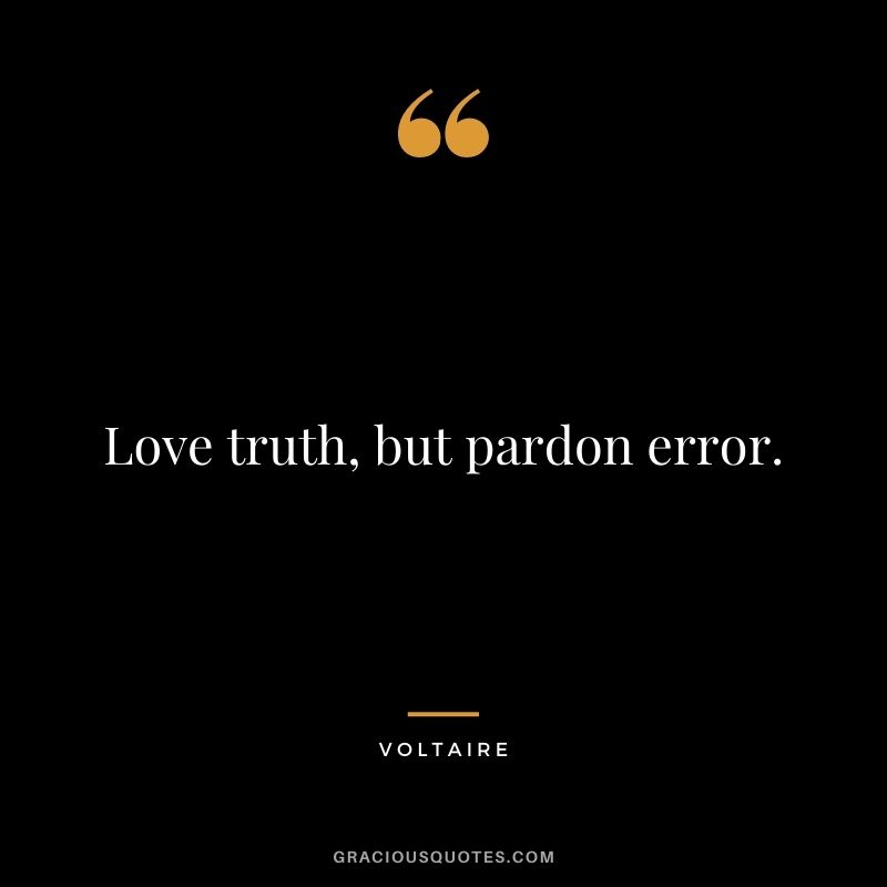 Love truth, but pardon error.