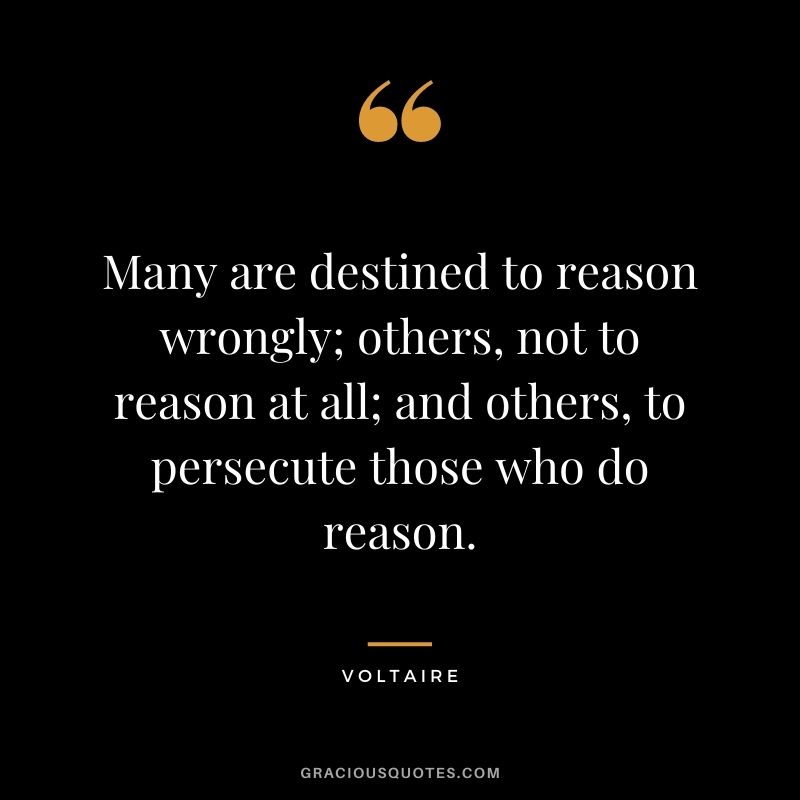 Many are destined to reason wrongly; others, not to reason at all; and others, to persecute those who do reason.