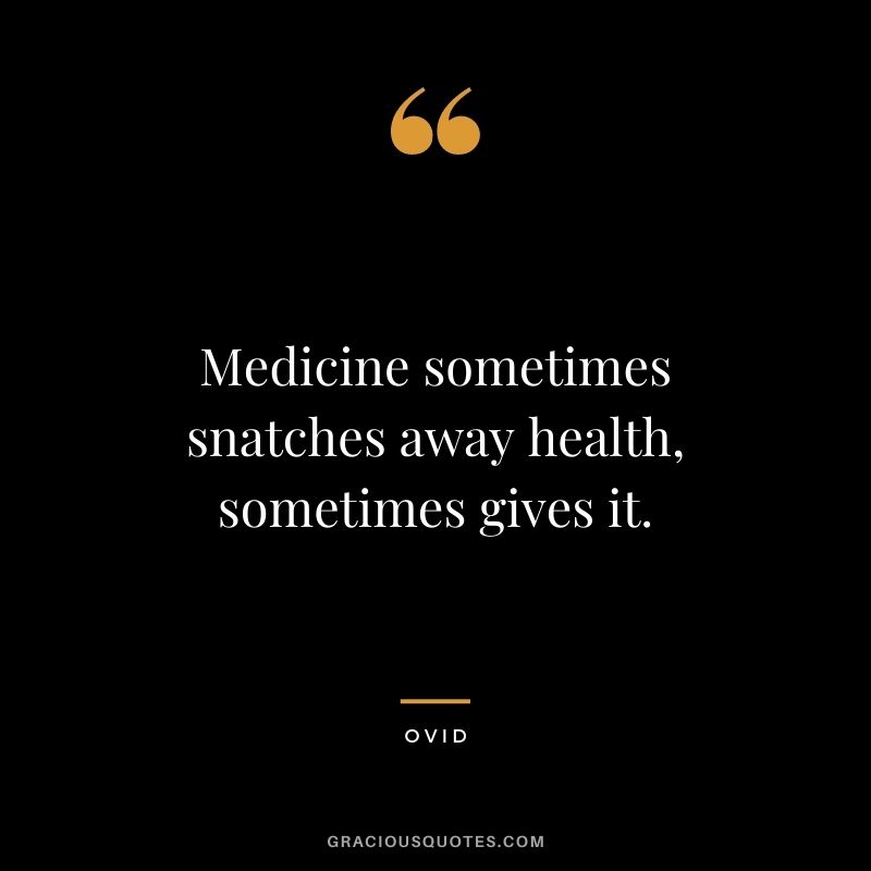 Medicine sometimes snatches away health, sometimes gives it.