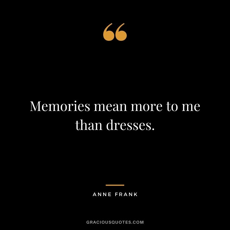 Memories mean more to me than dresses.