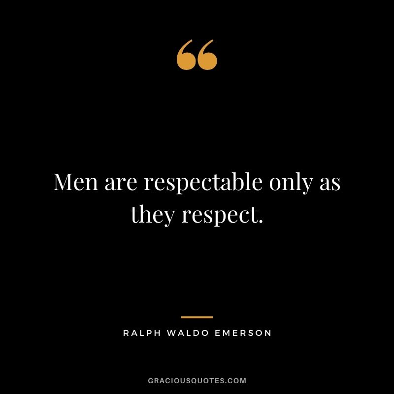Men are respectable only as they respect. - Ralph Waldo Emerson