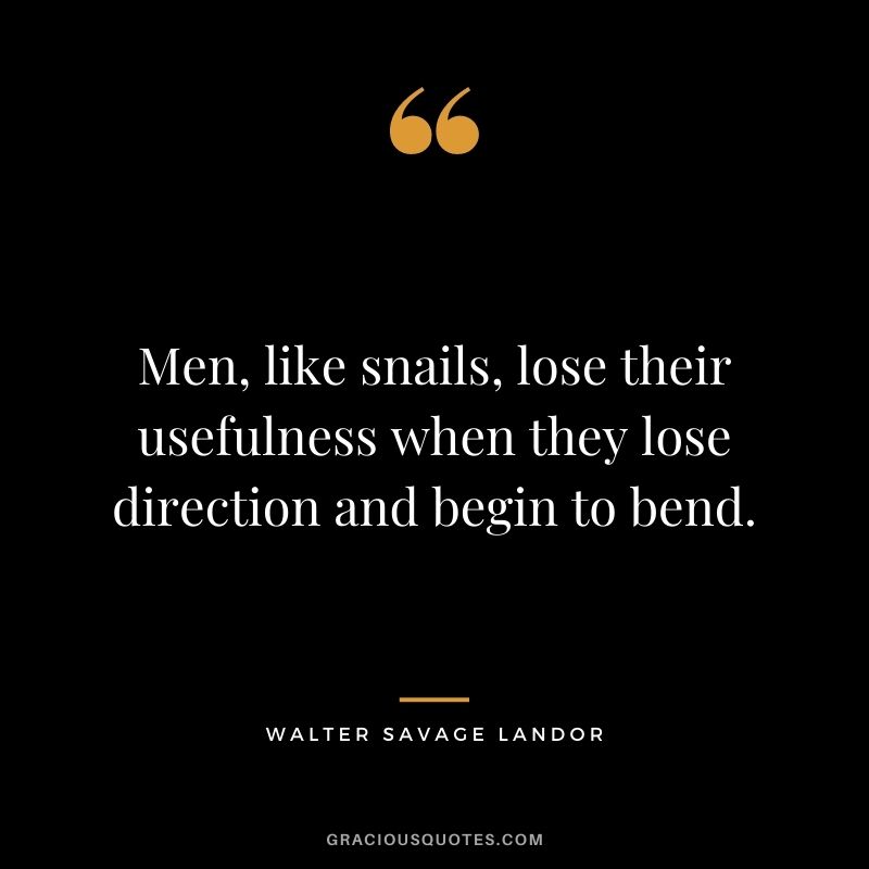 Men, like snails, lose their usefulness when they lose direction and begin to bend. - Walter Savage Landor