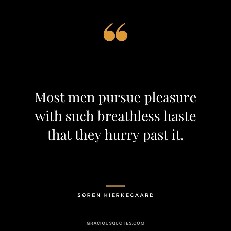 Most men pursue pleasure with such breathless haste that they hurry past it.