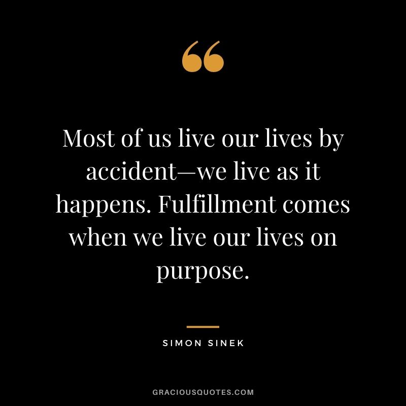 Most of us live our lives by accident—we live as it happens. Fulfillment comes when we live our lives on purpose.