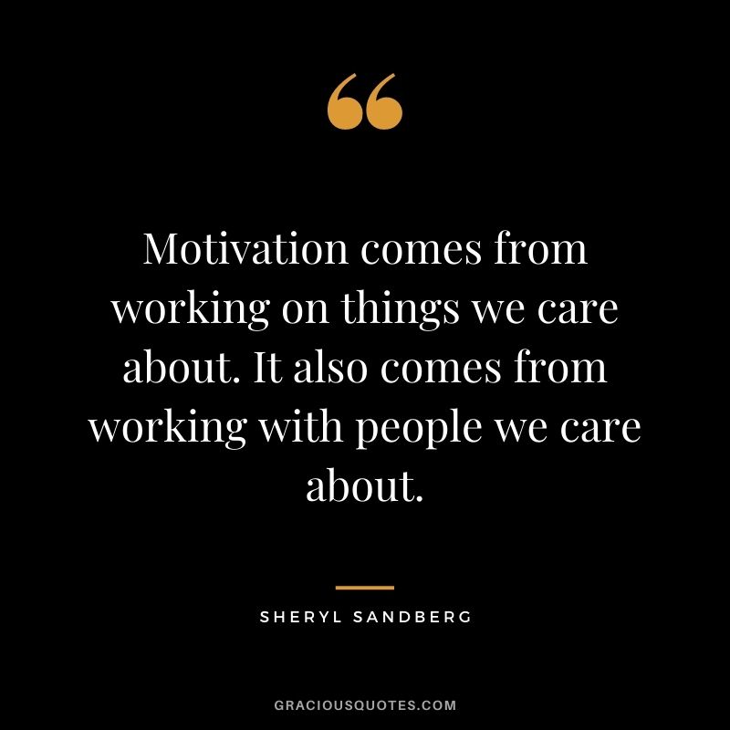 Motivation comes from working on things we care about. It also comes from working with people we care about.