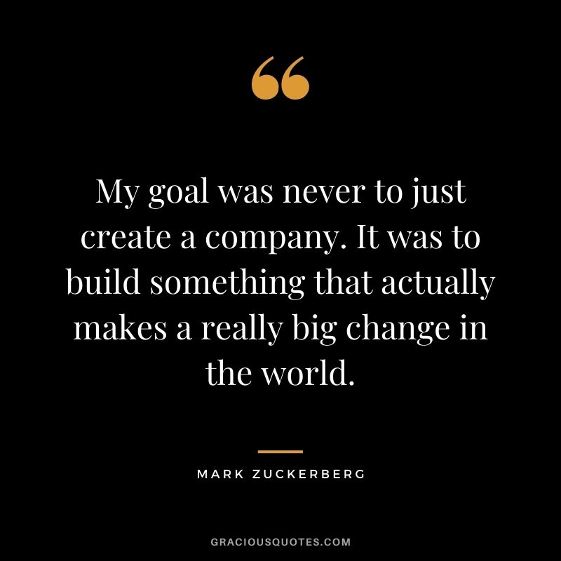 My goal was never to just create a company. It was to build something that actually makes a really big change in the world.
