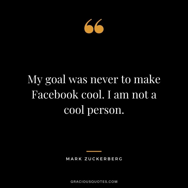 My goal was never to make Facebook cool. I am not a cool person.