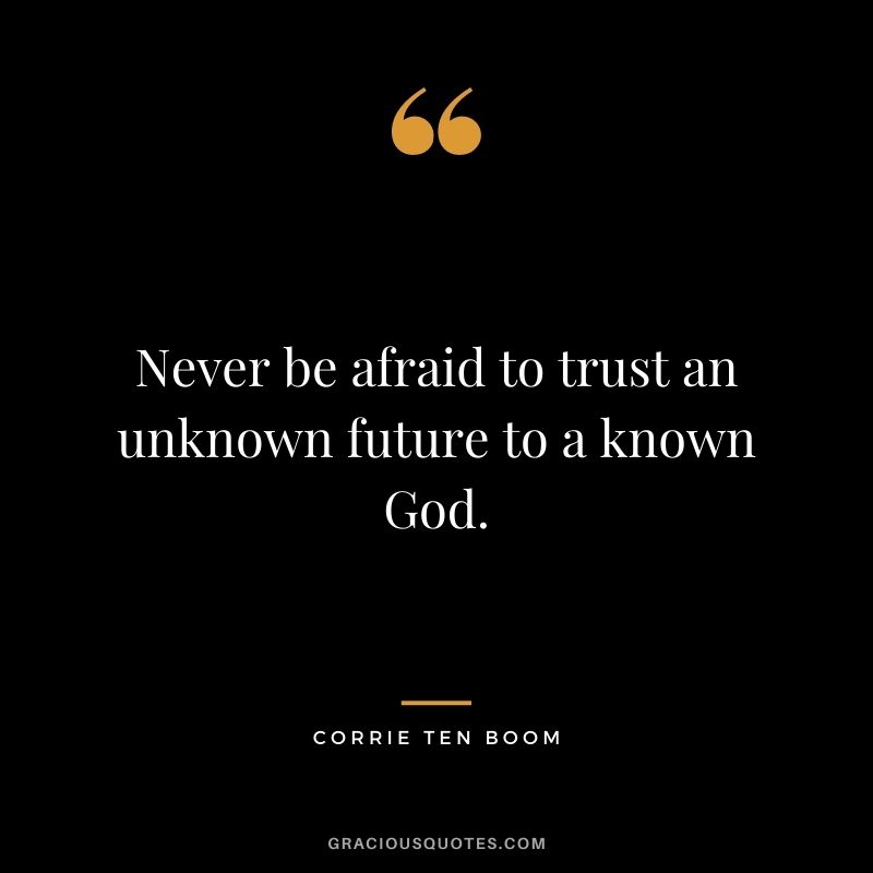 Never be afraid to trust an unknown future to a known God. - Corrie ten Boom