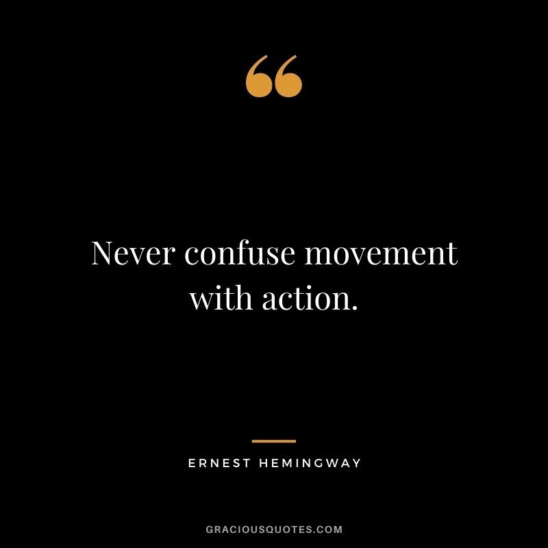 Never confuse movement with action.