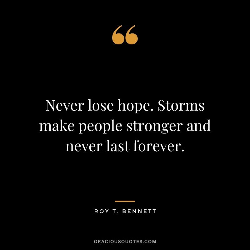 Never lose hope. Storms make people stronger and never last forever. - Roy T. Bennett