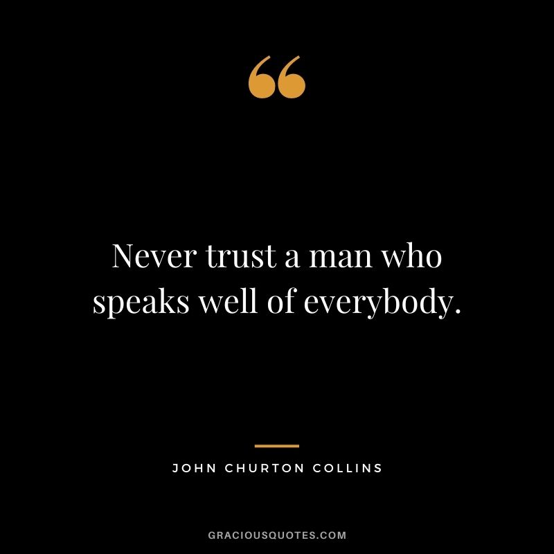 Never trust a man who speaks well of everybody. – John Churton Collins