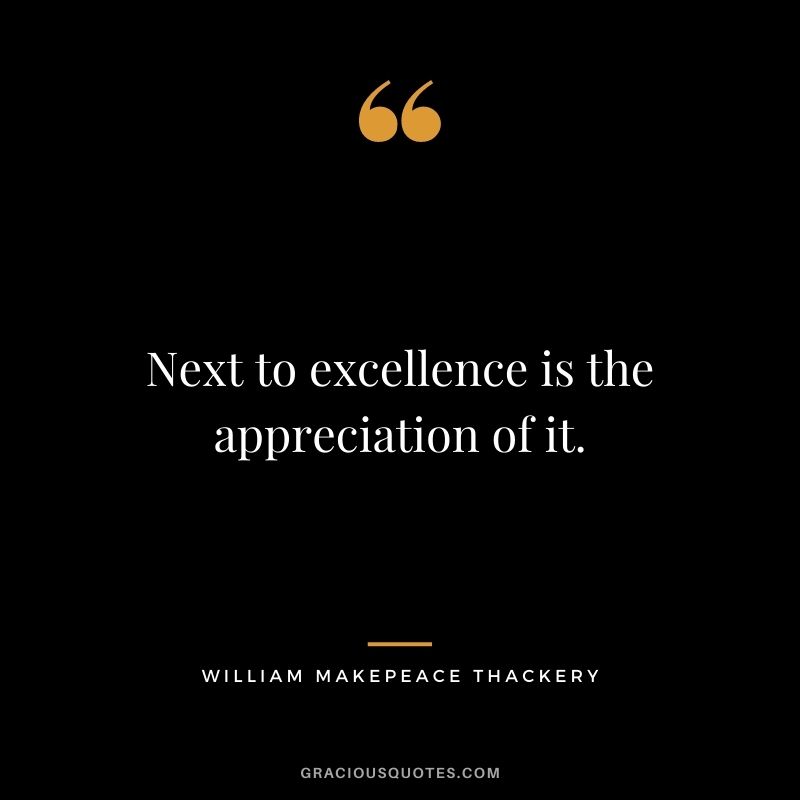 Next to excellence is the appreciation of it. - William Makepeace Thackery