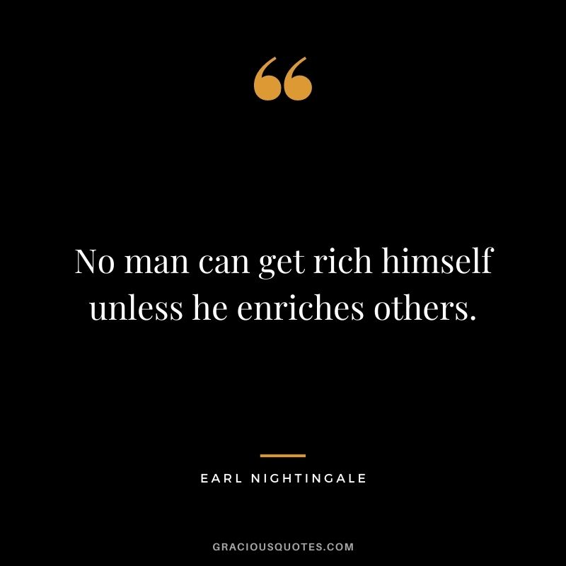 No man can get rich himself unless he enriches others.