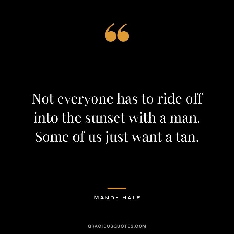 Not everyone has to ride off into the sunset with a man. Some of us just want a tan.