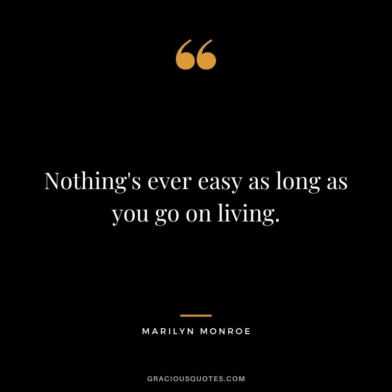Nothing's ever easy as long as you go on living.