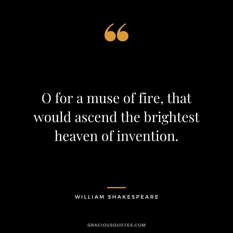 O for a muse of fire, that would ascend the brightest heaven of invention.