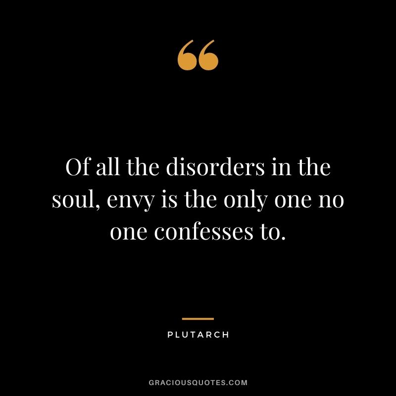 Of all the disorders in the soul, envy is the only one no one confesses to.