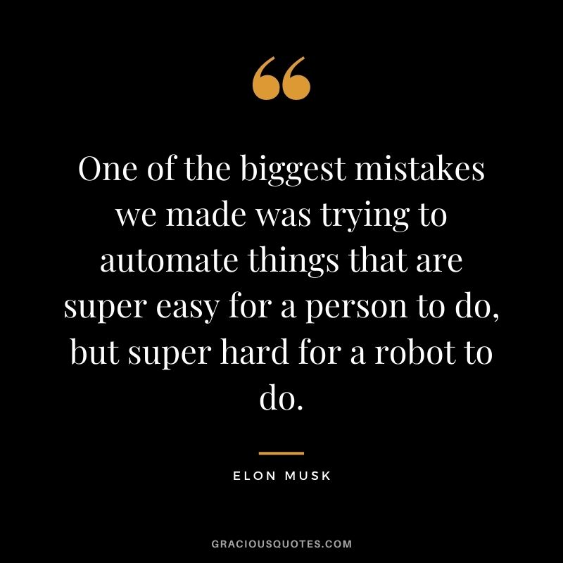 One of the biggest mistakes we made was trying to automate things that are super easy for a person to do, but super hard for a robot to do.