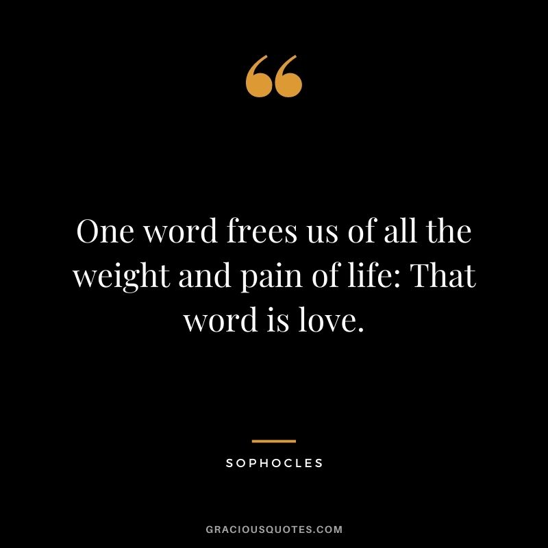 One word frees us of all the weight and pain of life: That word is love.