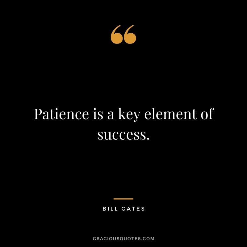 Patience is a key element of success.