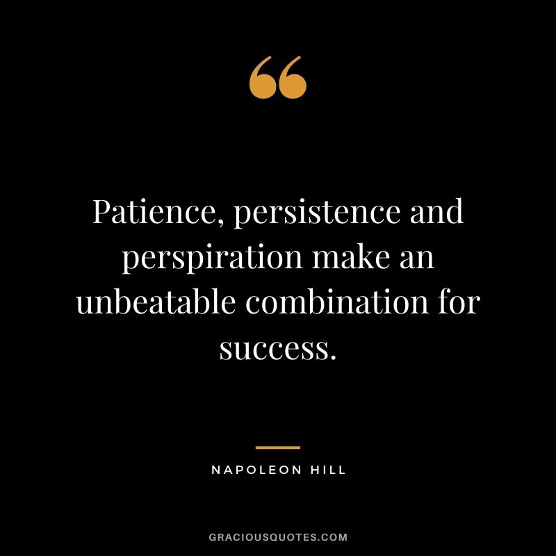 Patience, persistence and perspiration make an unbeatable combination for success. - Napoleon Hill