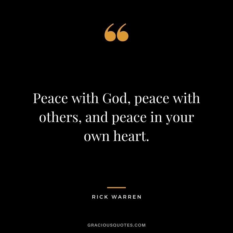 Peace with God, peace with others, and peace in your own heart. - Rick Warren