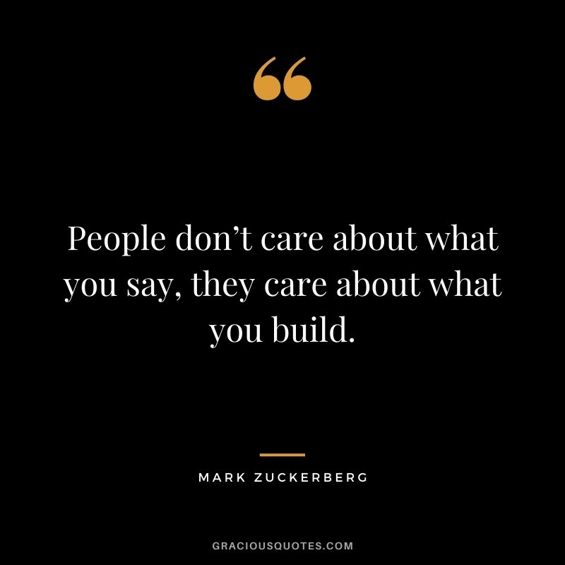 People don’t care about what you say, they care about what you build.