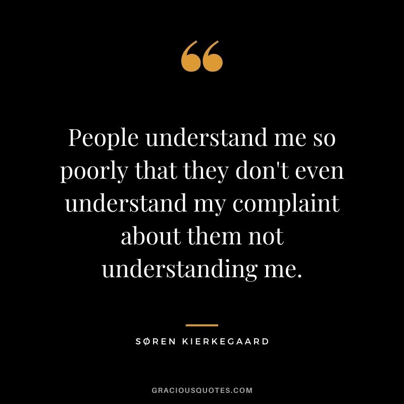 People understand me so poorly that they don't even understand my complaint about them not understanding me.