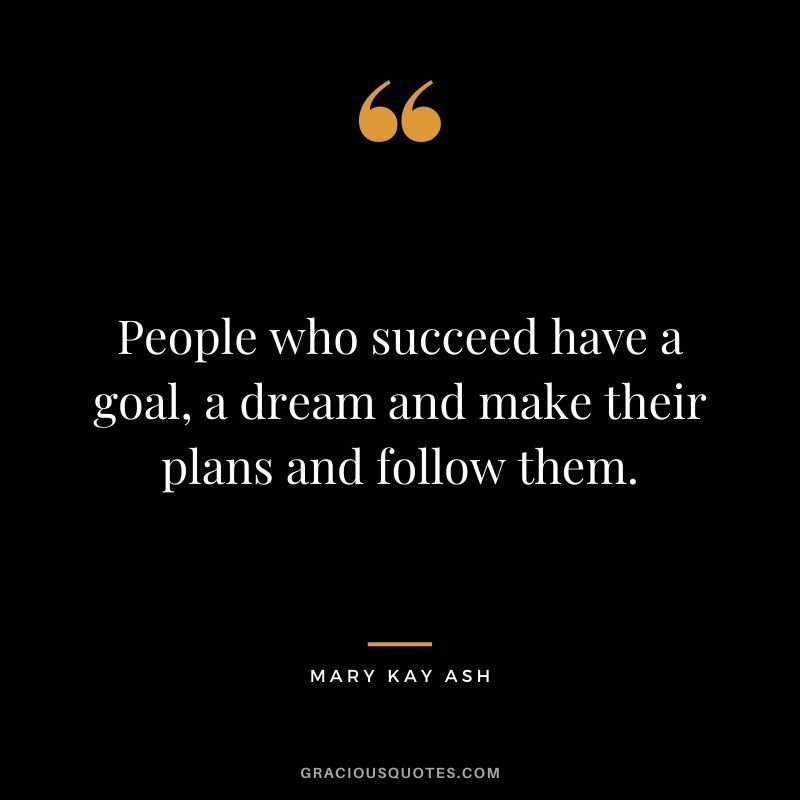 People who succeed have a goal, a dream and make their plans and follow them. - Mary Kay Ash