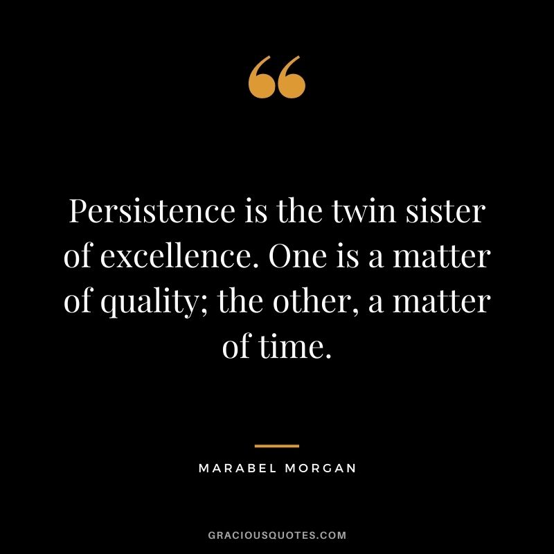 Persistence is the twin sister of excellence. One is a matter of quality; the other, a matter of time. - Marabel Morgan