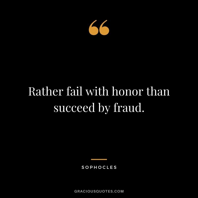 Rather fail with honor than succeed by fraud.