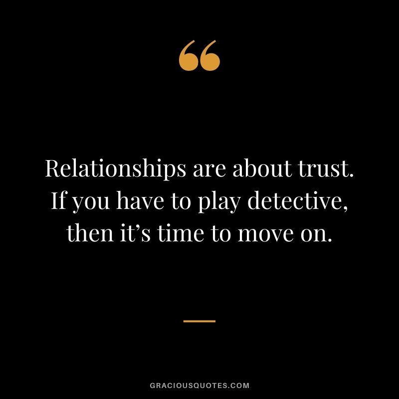 Relationships are about trust. If you have to play detective, then it’s time to move on.