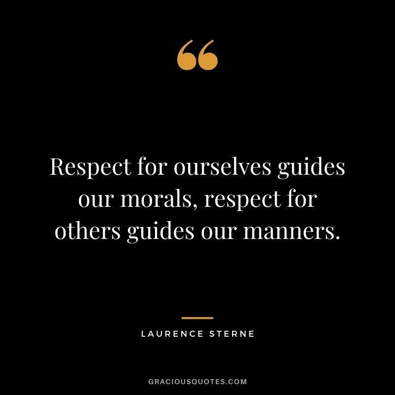 Respect for ourselves guides our morals, respect for others guides our manners. - Laurence Sterne
