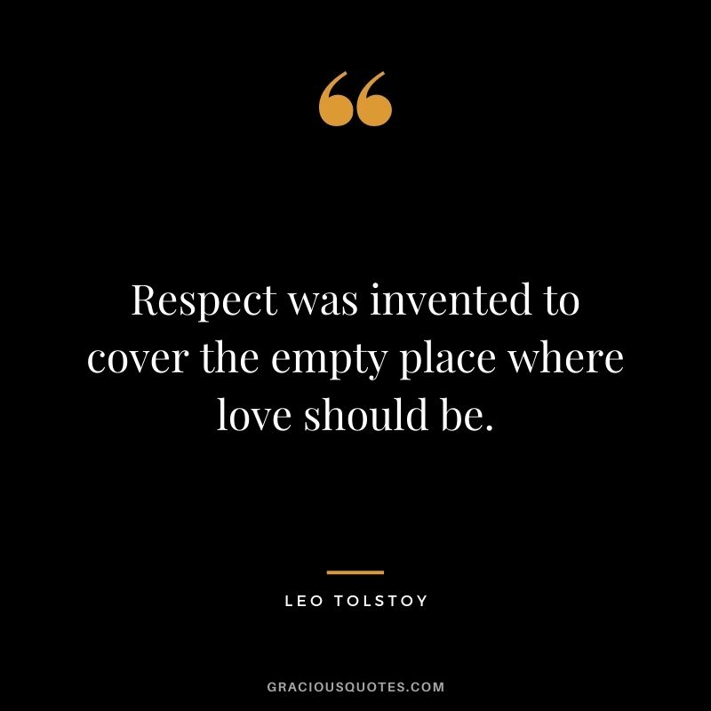 Respect was invented to cover the empty place where love should be. - Leo Tolstoy