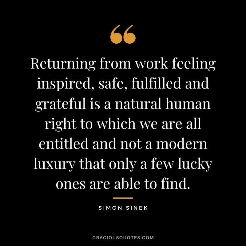 Returning from work feeling inspired, safe, fulfilled and grateful is a natural human right to which we are all entitled and not a modern luxury that only a few lucky ones are able to find.