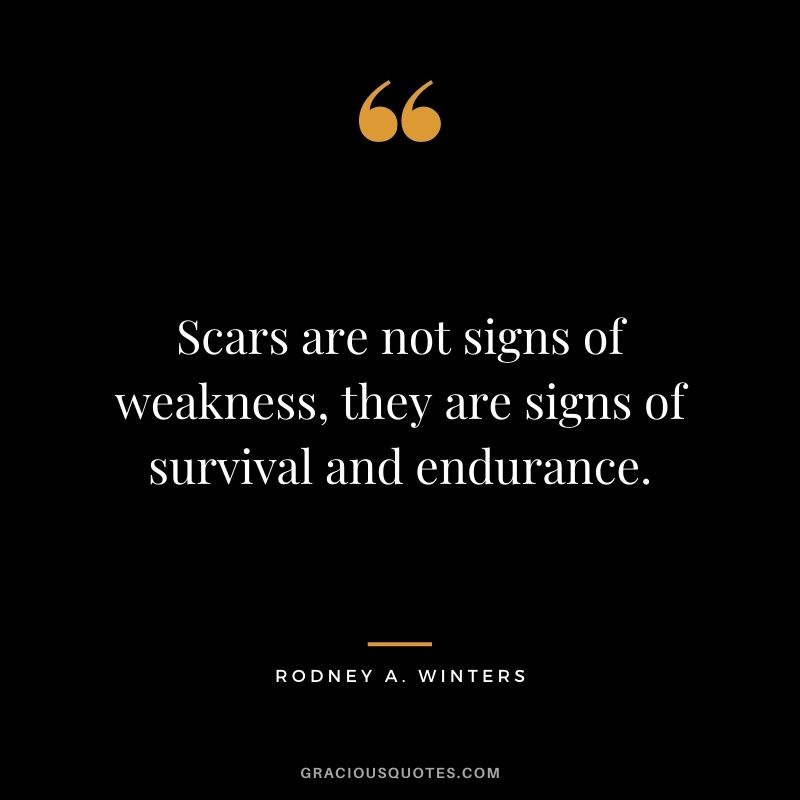Scars are not signs of weakness, they are signs of survival and endurance. - Rodney A. Winters