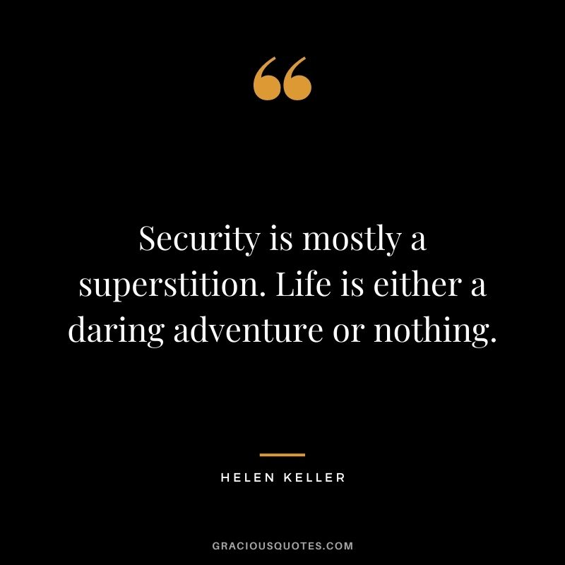 Security is mostly a superstition. Life is either a daring adventure or nothing. - Helen Keller