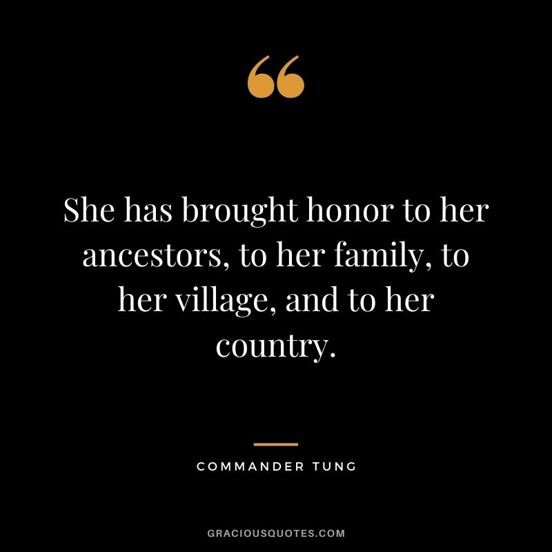 She has brought honor to her ancestors, to her family, to her village, and to her country.